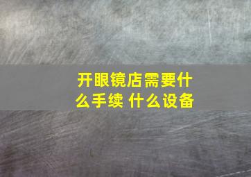 开眼镜店需要什么手续 什么设备